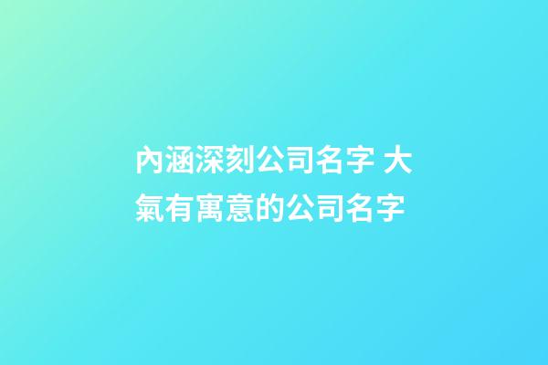內涵深刻公司名字 大氣有寓意的公司名字